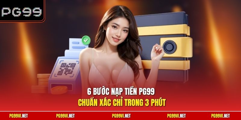 6 bước nạp tiền PG99 chuẩn xác chỉ trong 3 phút