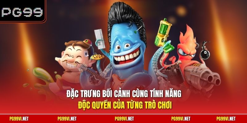 Đặc trưng bối cảnh cùng tính năng độc quyền của từng trò chơi
