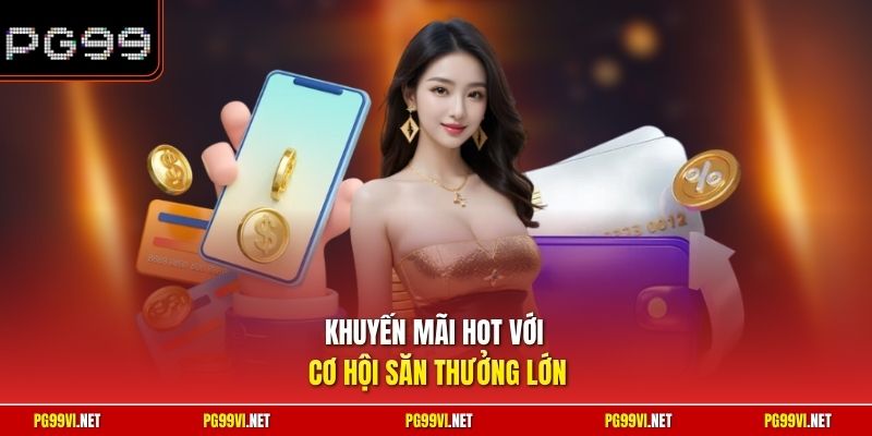 Khuyến mãi hot với cơ hội săn thưởng lớn