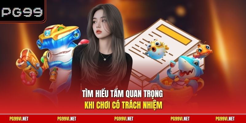 Tìm hiểu tầm quan trọng khi chơi có trách nhiệm